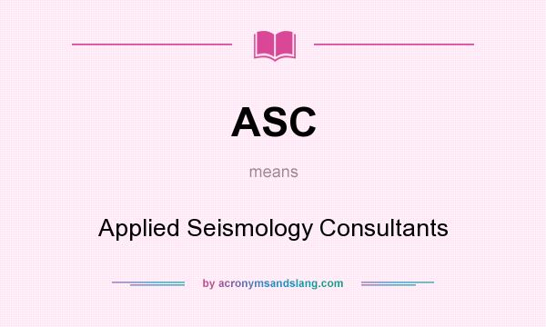 What does ASC mean? It stands for Applied Seismology Consultants