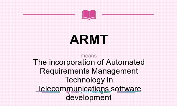 What does ARMT mean? It stands for The incorporation of Automated Requirements Management Technology in Telecommunications software development