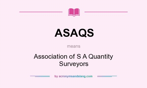 What does ASAQS mean? It stands for Association of S A Quantity Surveyors
