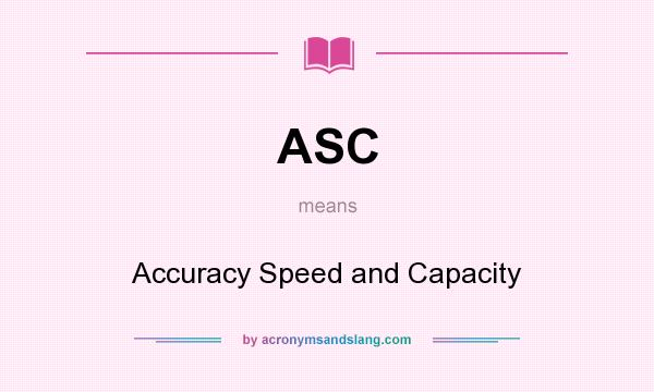 What does ASC mean? It stands for Accuracy Speed and Capacity