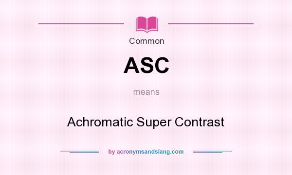 What does ASC mean? It stands for Achromatic Super Contrast