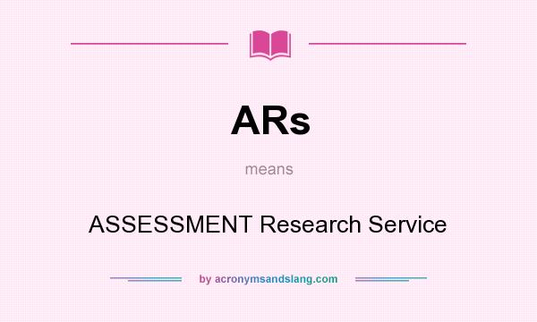 What does ARs mean? It stands for ASSESSMENT Research Service