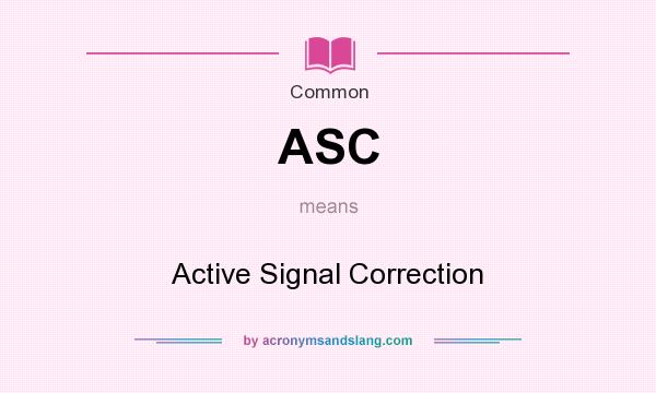 What does ASC mean? It stands for Active Signal Correction