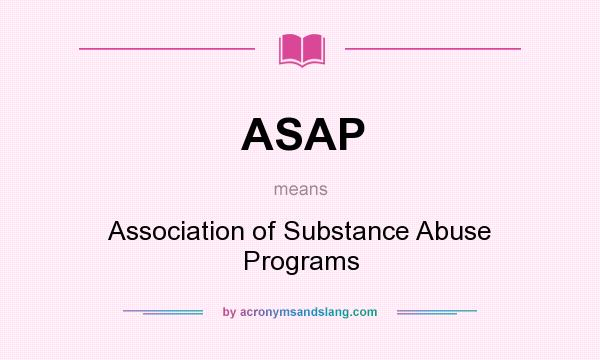 What does ASAP mean? It stands for Association of Substance Abuse Programs
