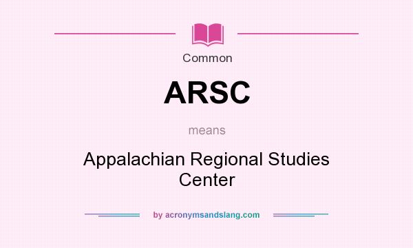 What does ARSC mean? It stands for Appalachian Regional Studies Center