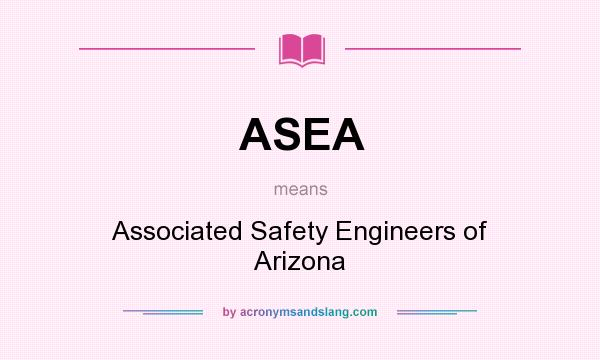What does ASEA mean? It stands for Associated Safety Engineers of Arizona