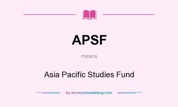 What does APSF mean? It stands for Asia Pacific Studies Fund
