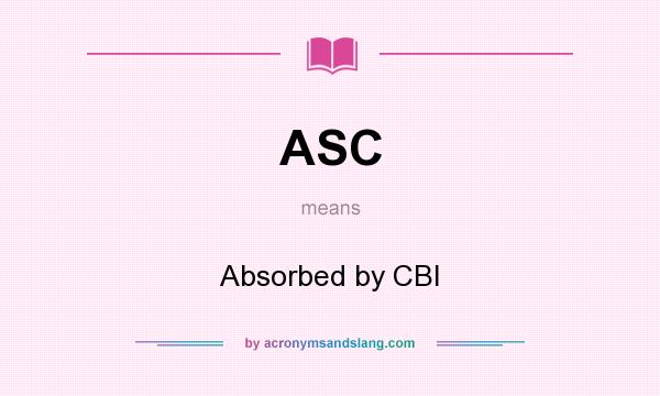 What does ASC mean? It stands for Absorbed by CBI
