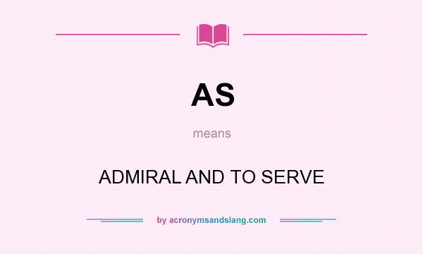 What does AS mean? It stands for ADMIRAL AND TO SERVE