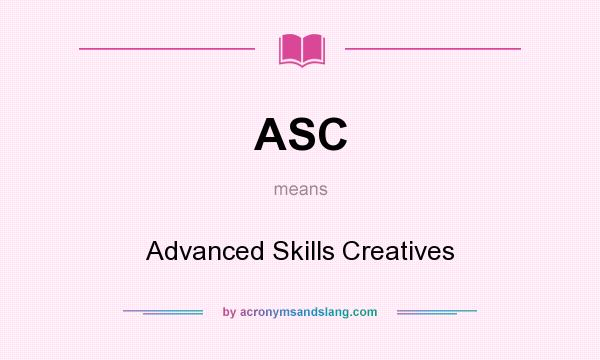 What does ASC mean? It stands for Advanced Skills Creatives