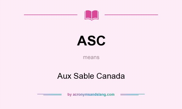 What does ASC mean? It stands for Aux Sable Canada