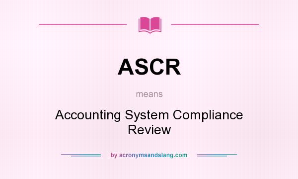 What does ASCR mean? It stands for Accounting System Compliance Review