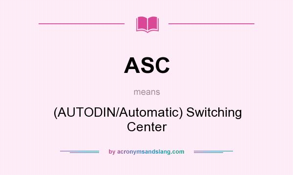 What does ASC mean? It stands for (AUTODIN/Automatic) Switching Center