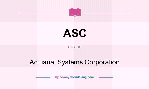 What does ASC mean? It stands for Actuarial Systems Corporation