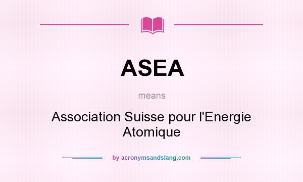 What does ASEA mean? It stands for Association Suisse pour l`Energie Atomique