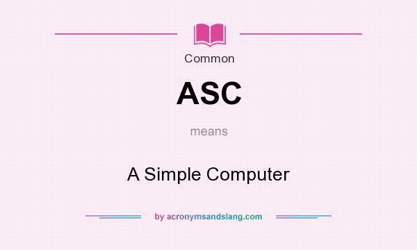 What does ASC mean? It stands for A Simple Computer
