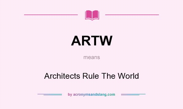 What does ARTW mean? It stands for Architects Rule The World