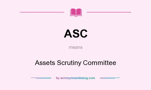 What does ASC mean? It stands for Assets Scrutiny Committee