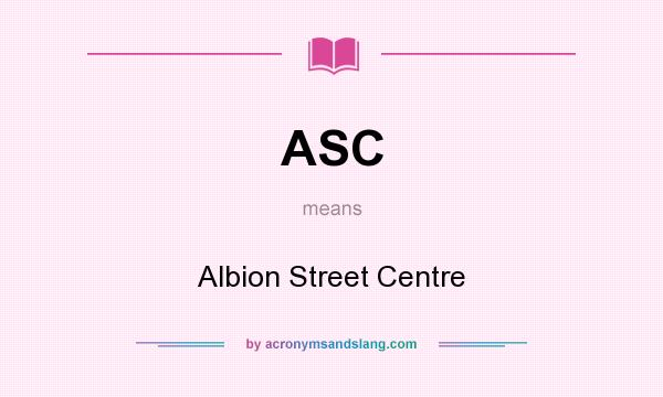 What does ASC mean? It stands for Albion Street Centre