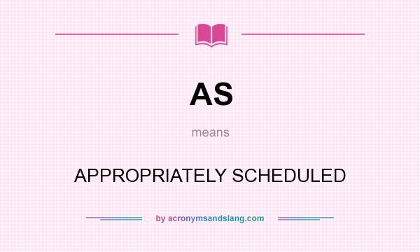 What does AS mean? It stands for APPROPRIATELY SCHEDULED