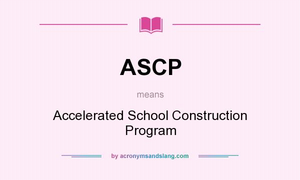 What does ASCP mean? It stands for Accelerated School Construction Program