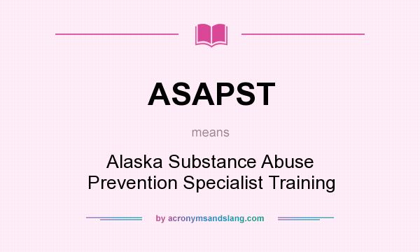 What does ASAPST mean? It stands for Alaska Substance Abuse Prevention Specialist Training