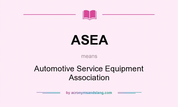 What does ASEA mean? It stands for Automotive Service Equipment Association