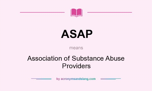 What does ASAP mean? It stands for Association of Substance Abuse Providers