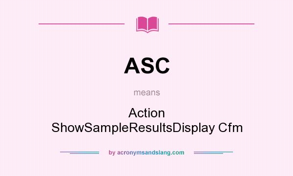 What does ASC mean? It stands for Action ShowSampleResultsDisplay Cfm