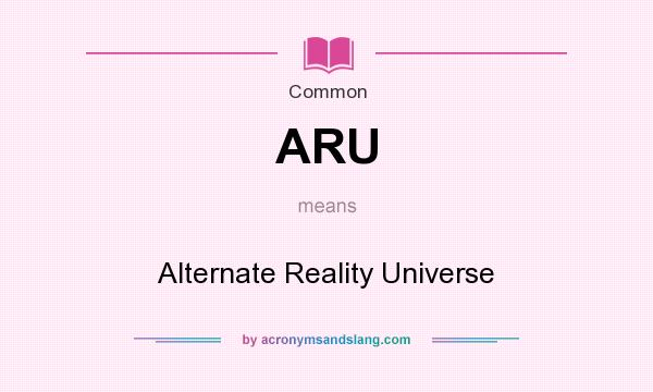 What does ARU mean? It stands for Alternate Reality Universe