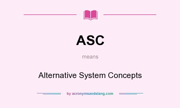 What does ASC mean? It stands for Alternative System Concepts