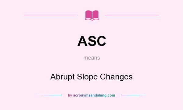 What does ASC mean? It stands for Abrupt Slope Changes