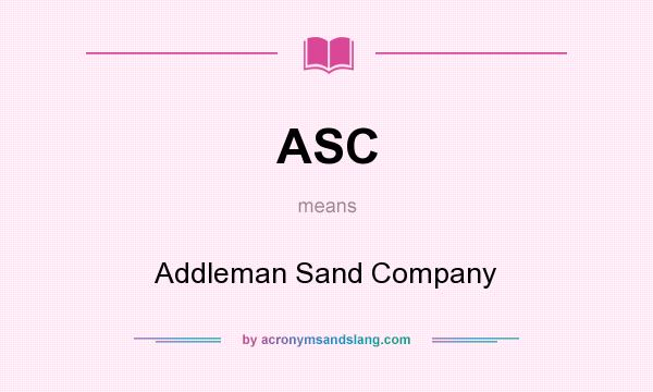 What does ASC mean? It stands for Addleman Sand Company