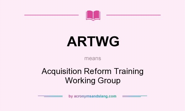 What does ARTWG mean? It stands for Acquisition Reform Training Working Group