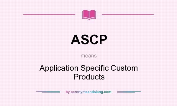 What does ASCP mean? It stands for Application Specific Custom Products