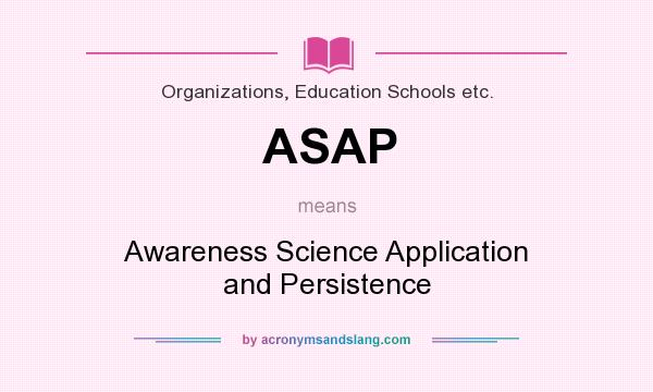 What does ASAP mean? It stands for Awareness Science Application and Persistence