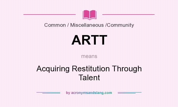 What does ARTT mean? It stands for Acquiring Restitution Through Talent