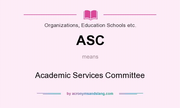 What does ASC mean? It stands for Academic Services Committee
