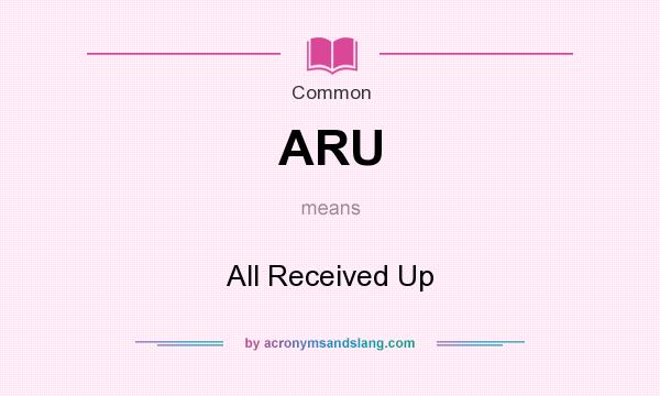 What does ARU mean? It stands for All Received Up