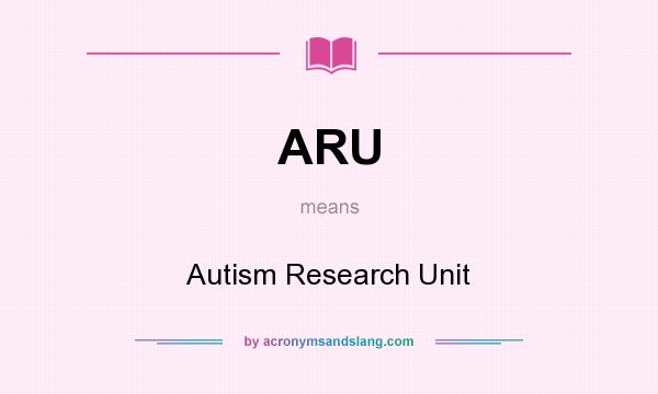 What does ARU mean? It stands for Autism Research Unit