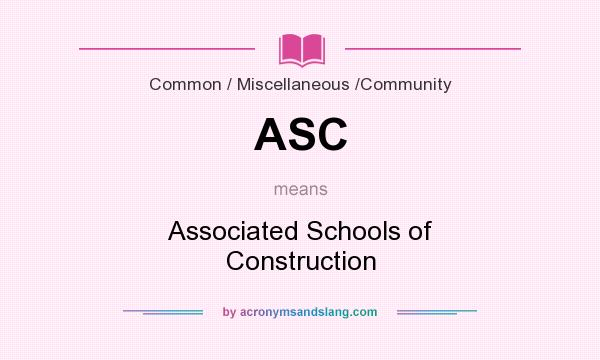 What does ASC mean? It stands for Associated Schools of Construction