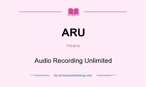 What does ARU mean? It stands for Audio Recording Unlimited