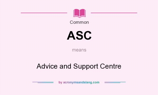 What does ASC mean? It stands for Advice and Support Centre