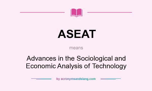 What does ASEAT mean? It stands for Advances in the Sociological and Economic Analysis of Technology