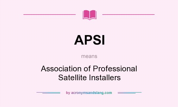 What does APSI mean? It stands for Association of Professional Satellite Installers
