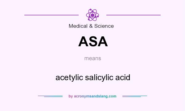 What does ASA mean? It stands for acetylic salicylic acid