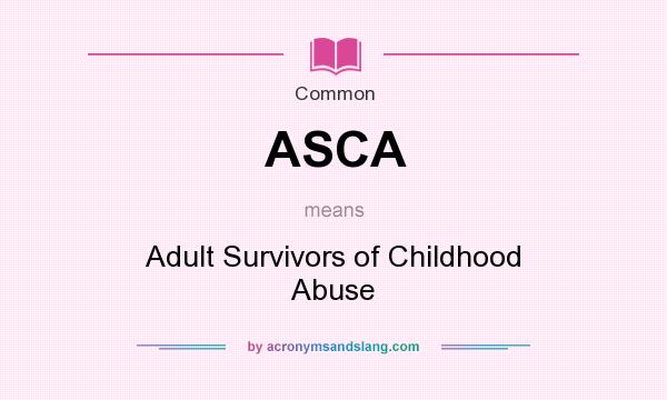 What does ASCA mean? It stands for Adult Survivors of Childhood Abuse