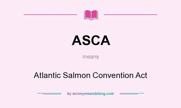 What does ASCA mean? It stands for Atlantic Salmon Convention Act