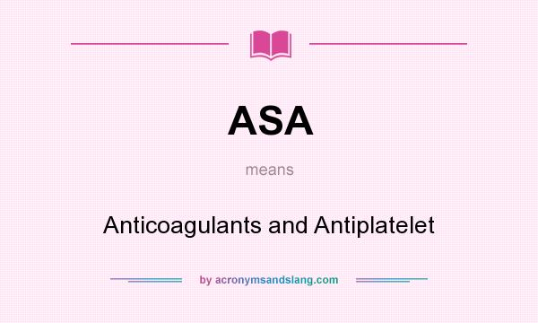 What does ASA mean? It stands for Anticoagulants and Antiplatelet