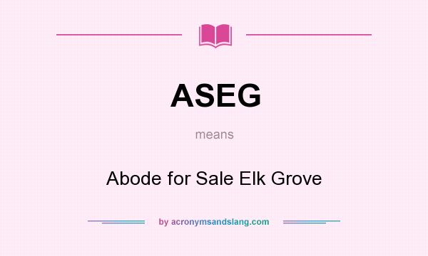 What does ASEG mean? It stands for Abode for Sale Elk Grove